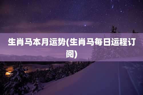 生肖马本月运势(生肖马每日运程订阅)
