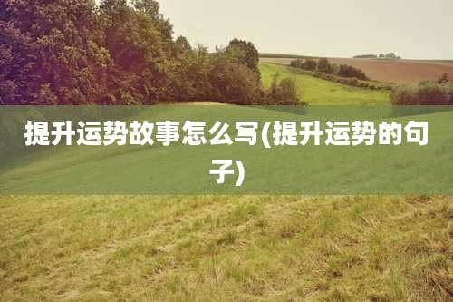 提升运势故事怎么写(提升运势的句子)