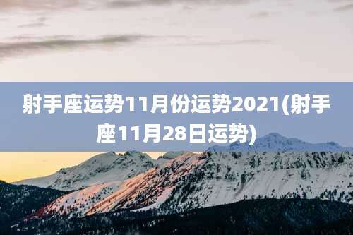 射手座运势11月份运势2021(射手座11月28日运势)