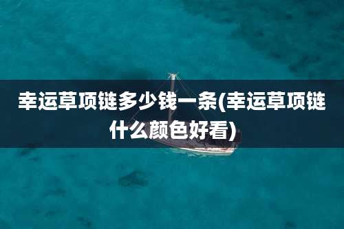幸运草项链多少钱一条(幸运草项链什么颜色好看)