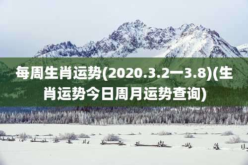 每周生肖运势(2020.3.2一3.8)(生肖运势今日周月运势查询)