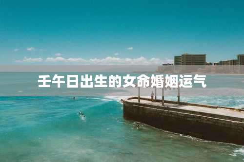 壬午日出生的女命婚姻运气