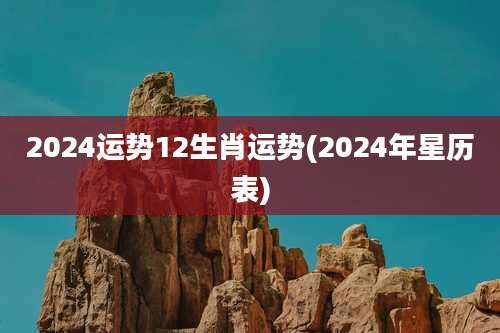 2024运势12生肖运势(2024年星历表)