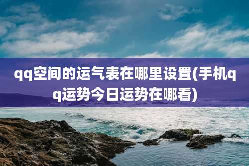 qq空间的运气表在哪里设置(手机qq运势今日运势在哪看)