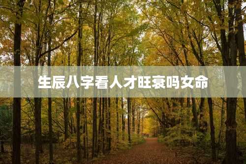 生辰八字看人才旺衰吗女命