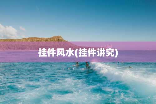 挂件风水(挂件讲究)