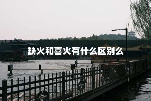 缺火和喜火有什么区别么
