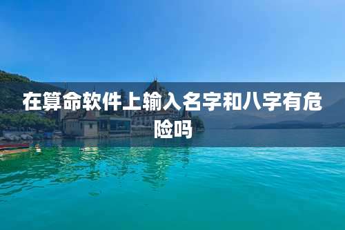 在算命软件上输入名字和八字有危险吗