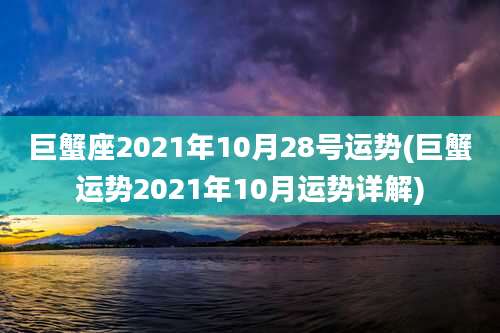 巨蟹座2021年10月28号运势(巨蟹运势2021年10月运势详解)