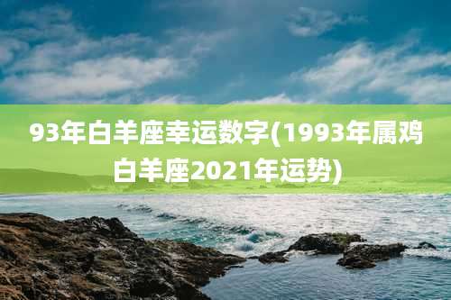 93年白羊座幸运数字(1993年属鸡白羊座2021年运势)