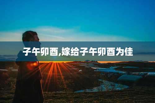 子午卯酉,嫁给子午卯酉为佳