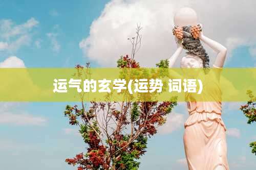 运气的玄学(运势 词语)