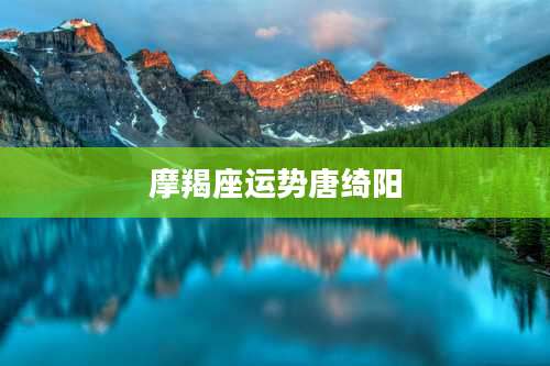 摩羯座运势唐绮阳