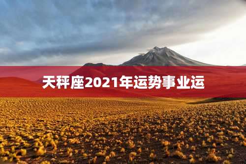 天秤座2021年运势事业运