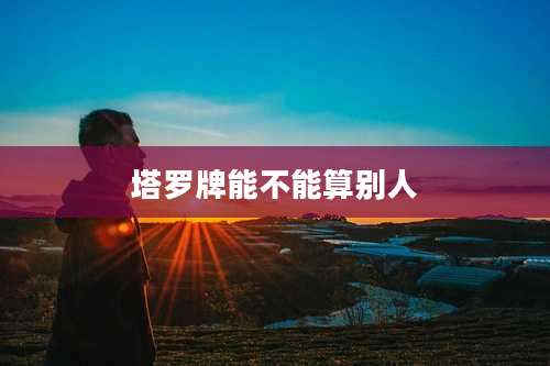 塔罗牌能不能算别人