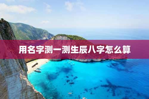 用名字测一测生辰八字怎么算