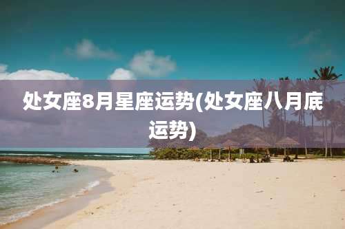 处女座8月星座运势(处女座八月底运势)