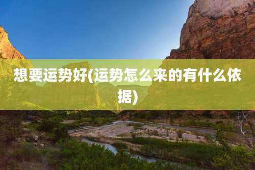 想要运势好(运势怎么来的有什么依据)