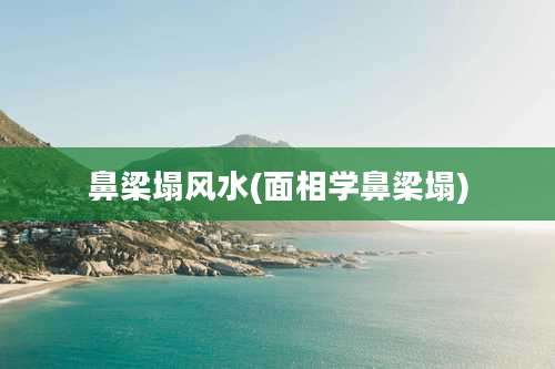 鼻梁塌风水(面相学鼻梁塌)