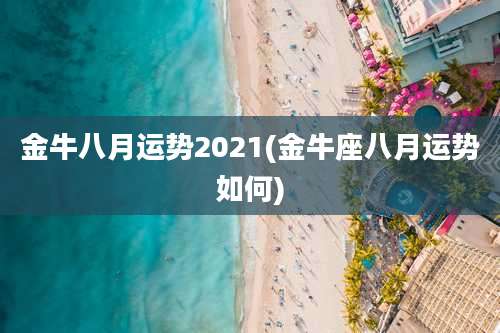 金牛八月运势2021(金牛座八月运势如何)
