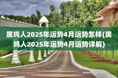 属鸡人2025年运势4月运势怎样(属鸡人2025年运势4月运势详解)