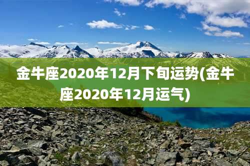 金牛座2020年12月下旬运势(金牛座2020年12月运气)