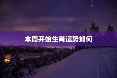 本周开始生肖运势如何