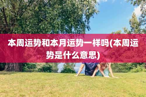 本周运势和本月运势一样吗(本周运势是什么意思)