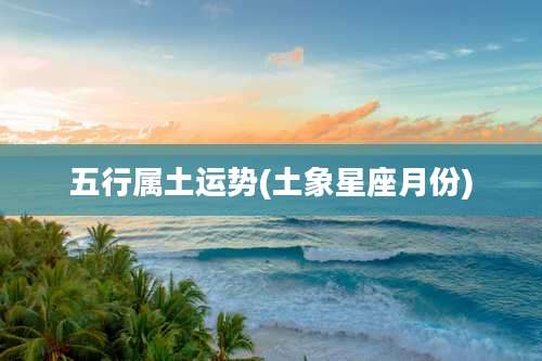 五行属土运势(土象星座月份)