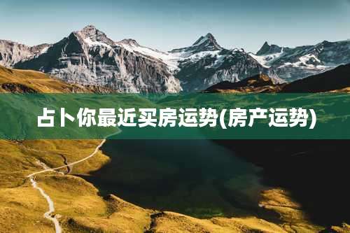 占卜你最近买房运势(房产运势)