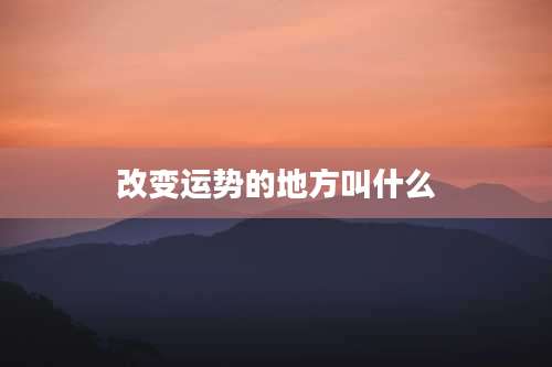 改变运势的地方叫什么
