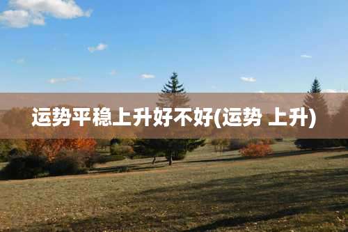 运势平稳上升好不好(运势 上升)