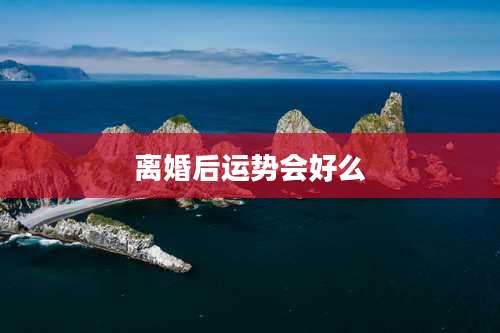 离婚后运势会好么