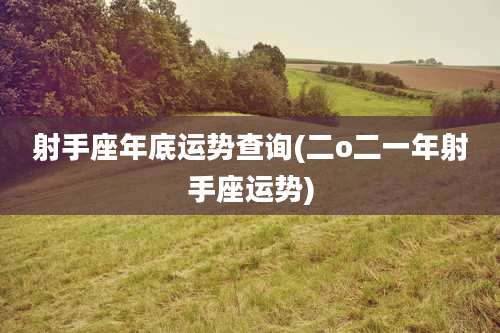 射手座年底运势查询(二o二一年射手座运势)