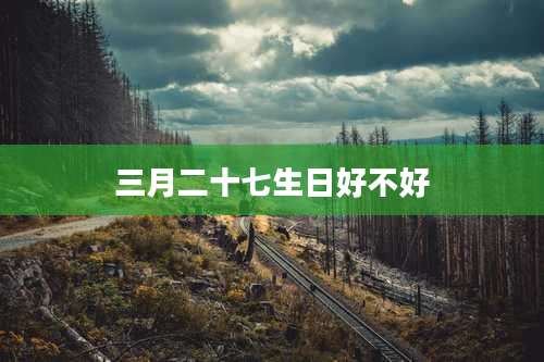 三月二十七生日好不好