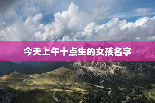 今天上午十点生的女孩名字