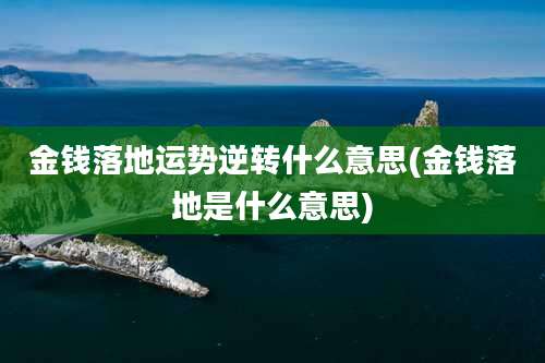 金钱落地运势逆转什么意思(金钱落地是什么意思)