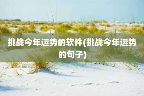 挑战今年运势的软件(挑战今年运势的句子)