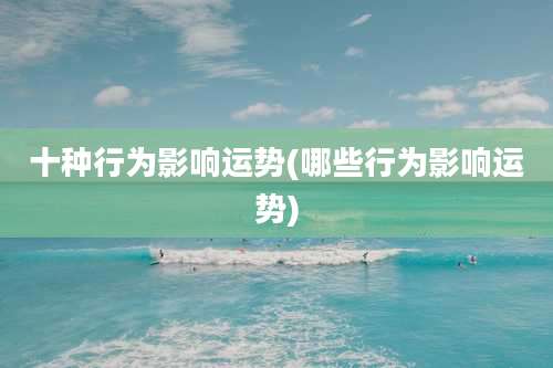 十种行为影响运势(哪些行为影响运势)