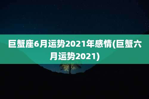 巨蟹座6月运势2021年感情(巨蟹六月运势2021)