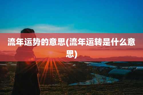 流年运势的意思(流年运转是什么意思)