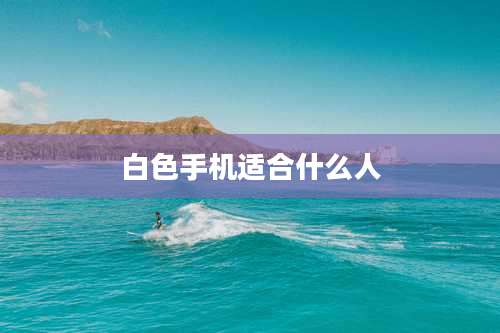 白色手机适合什么人