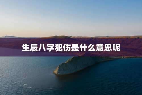 生辰八字犯伤是什么意思呢