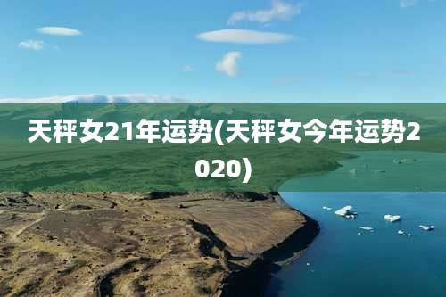 天秤女21年运势(天秤女今年运势2020)