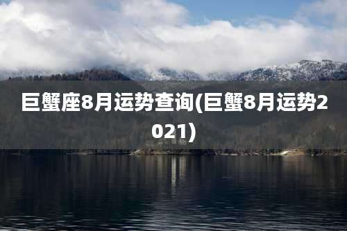 巨蟹座8月运势查询(巨蟹8月运势2021)