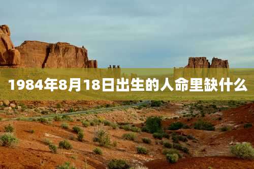1984年8月18日出生的人命里缺什么