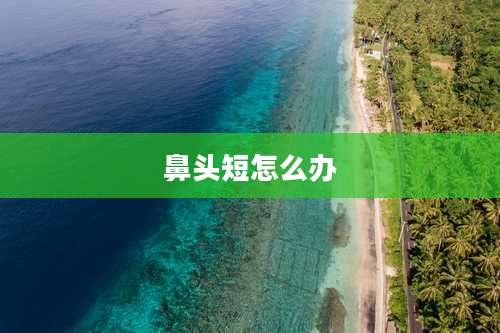 鼻头短怎么办