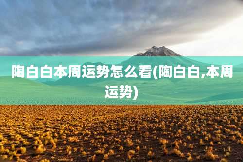 陶白白本周运势怎么看(陶白白,本周运势)