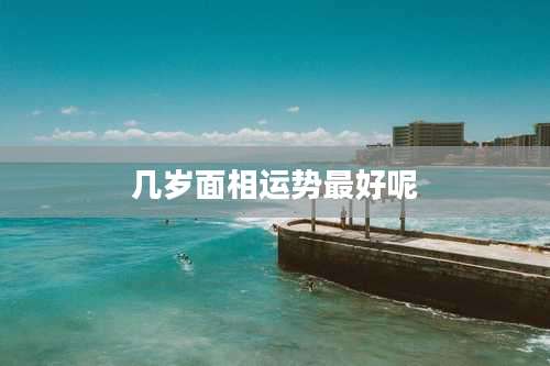 几岁面相运势最好呢