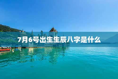 7月6号出生生辰八字是什么